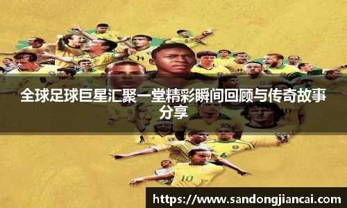 全球足球巨星汇聚一堂精彩瞬间回顾与传奇故事分享