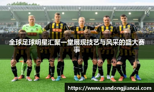 全球足球明星汇聚一堂展现技艺与风采的盛大赛事