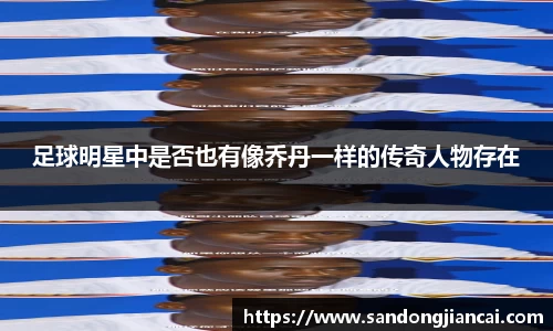 足球明星中是否也有像乔丹一样的传奇人物存在