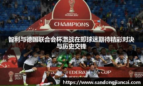 智利与德国联合会杯激战在即球迷期待精彩对决与历史交锋