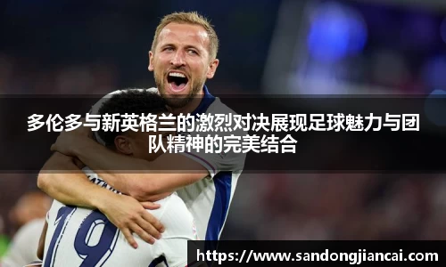 多伦多与新英格兰的激烈对决展现足球魅力与团队精神的完美结合